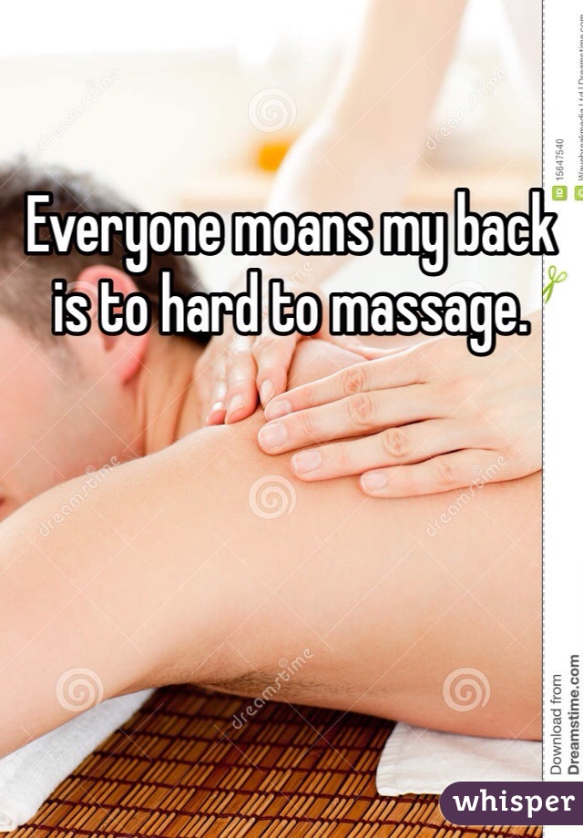 Everyone moans my back is to hard to massage. 