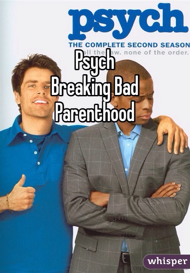 Psych
Breaking Bad
Parenthood 
