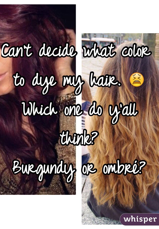 Can't decide what color to dye my hair. 😫 
Which one do y'all think?
Burgundy or ombré?