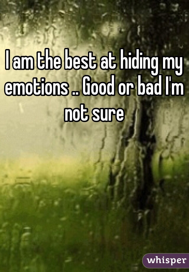 I am the best at hiding my emotions .. Good or bad I'm not sure 