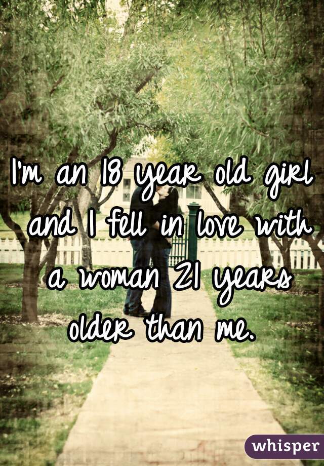 I'm an 18 year old girl and I fell in love with a woman 21 years older than me. 