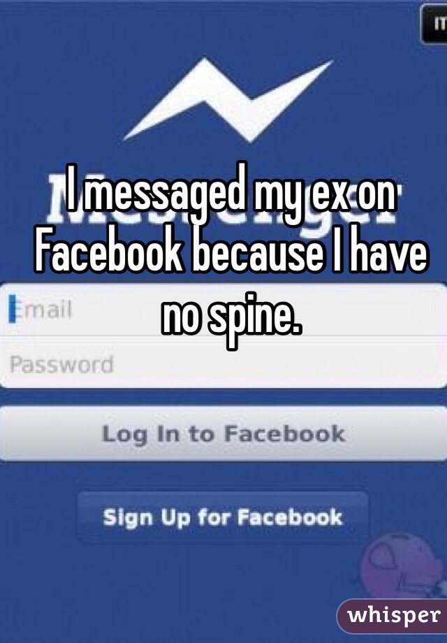 I messaged my ex on Facebook because I have no spine.