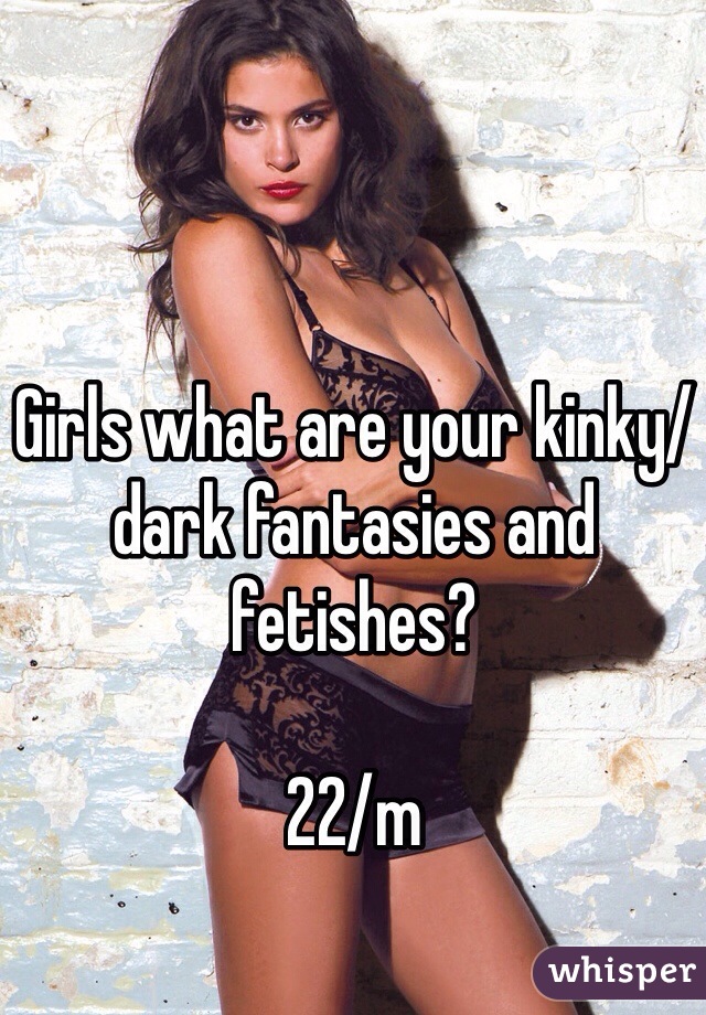 Girls what are your kinky/dark fantasies and fetishes?

22/m