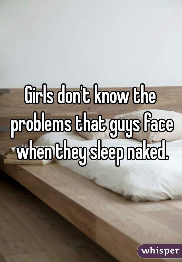 Girls don't know the problems that guys face when they sleep naked.