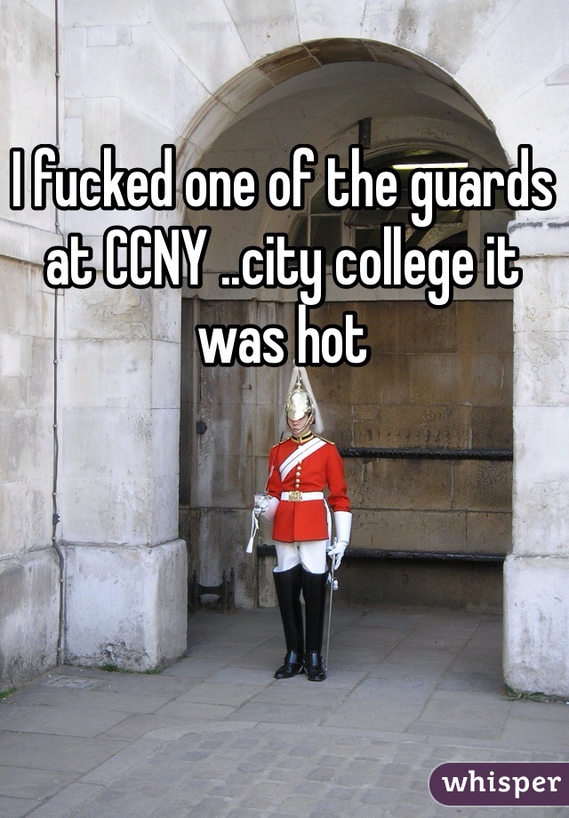 I fucked one of the guards at CCNY ..city college it was hot 