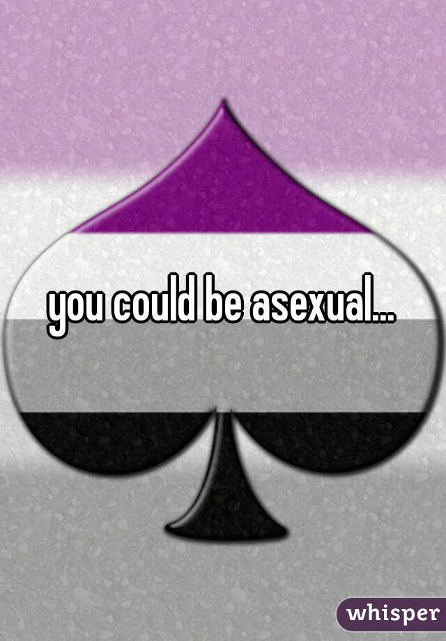 you could be asexual...