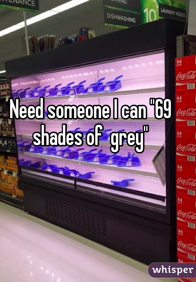 Need someone I can "69 shades of  grey" 