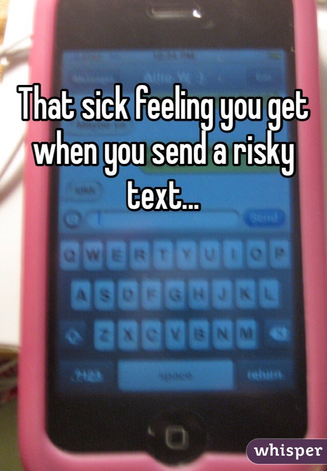 That sick feeling you get when you send a risky text... 