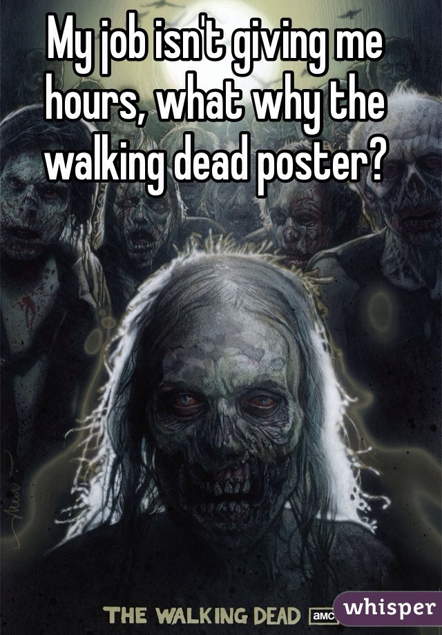 My job isn't giving me hours, what why the walking dead poster?