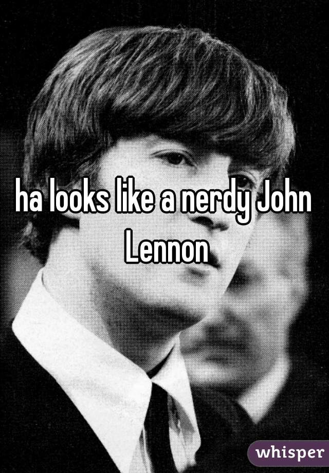 ha looks like a nerdy John Lennon