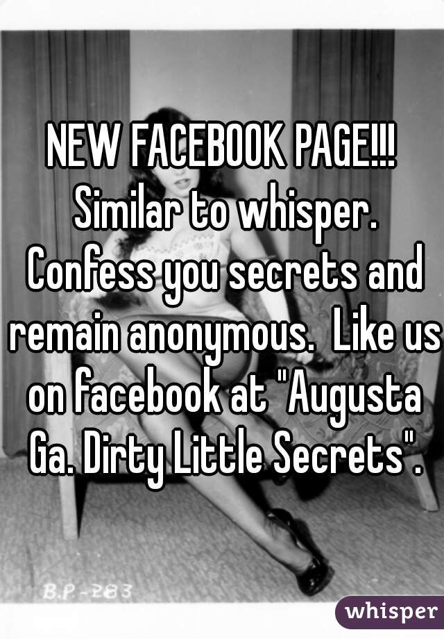 NEW FACEBOOK PAGE!!! Similar to whisper. Confess you secrets and remain anonymous.  Like us on facebook at "Augusta Ga. Dirty Little Secrets".