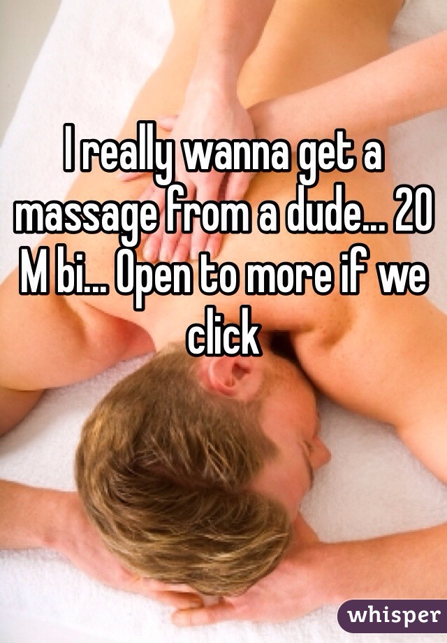 I really wanna get a massage from a dude... 20 M bi... Open to more if we click