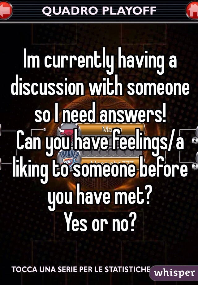 Im currently having a discussion with someone so I need answers! 
Can you have feelings/a liking to someone before you have met? 
Yes or no?