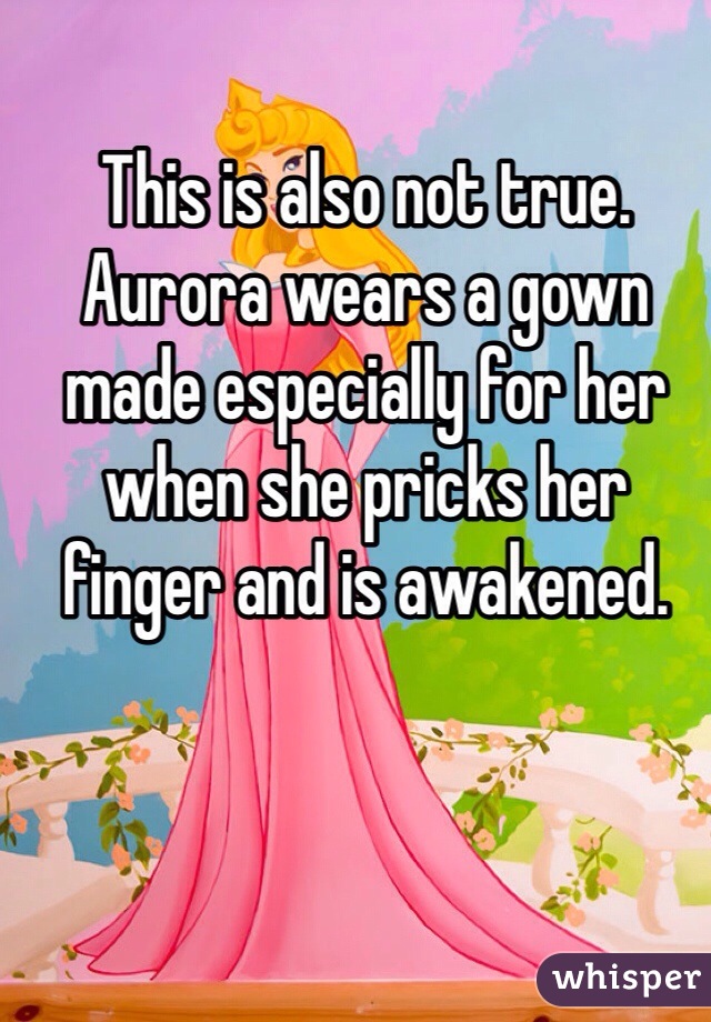 This is also not true. Aurora wears a gown made especially for her when she pricks her finger and is awakened. 