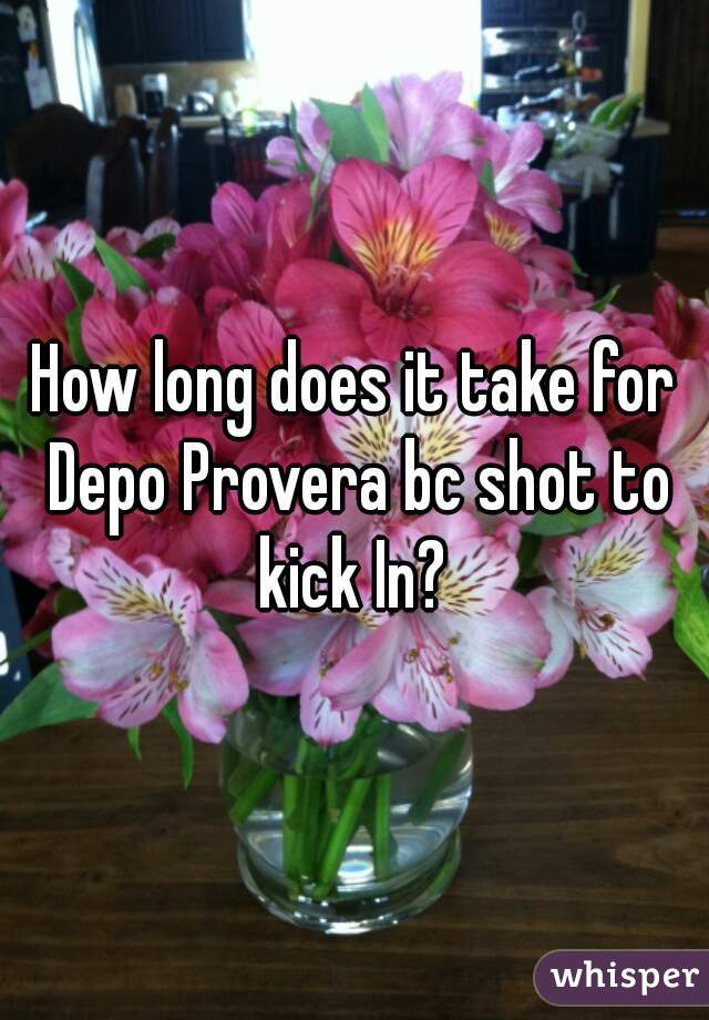 How long does it take for Depo Provera bc shot to kick In? 