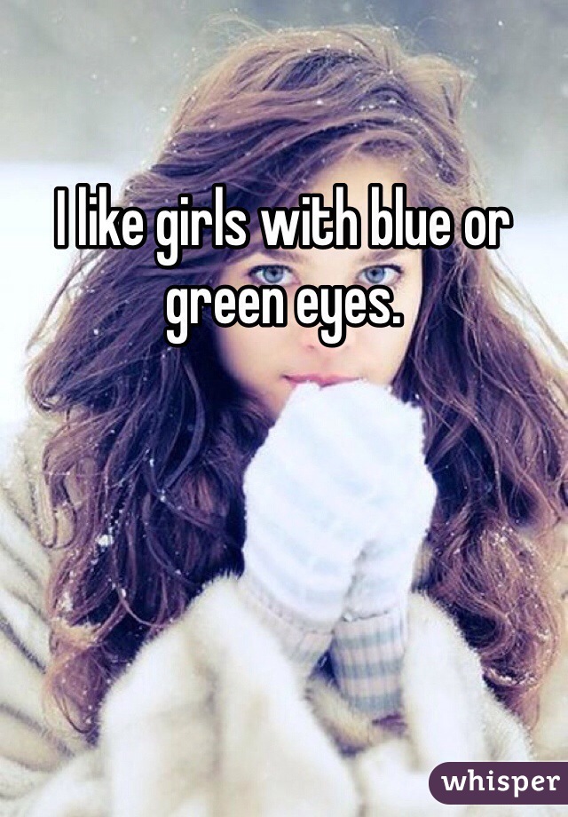 I like girls with blue or green eyes.  