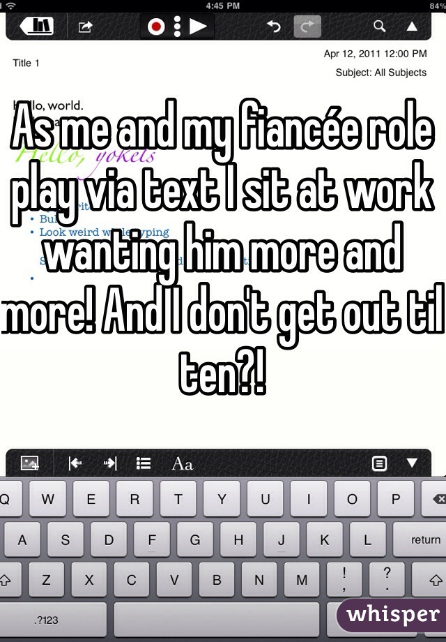 As me and my fiancée role play via text I sit at work wanting him more and more! And I don't get out til ten?! 