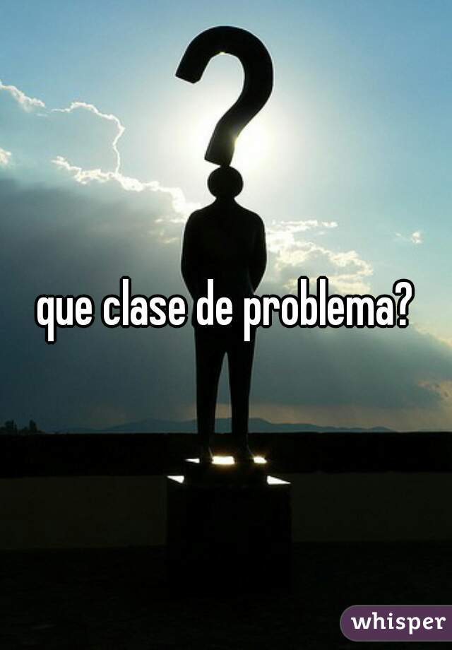 que clase de problema?