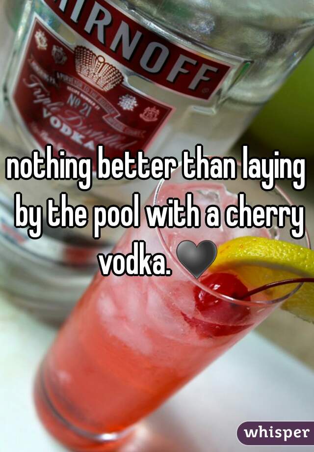 nothing better than laying by the pool with a cherry vodka.♥