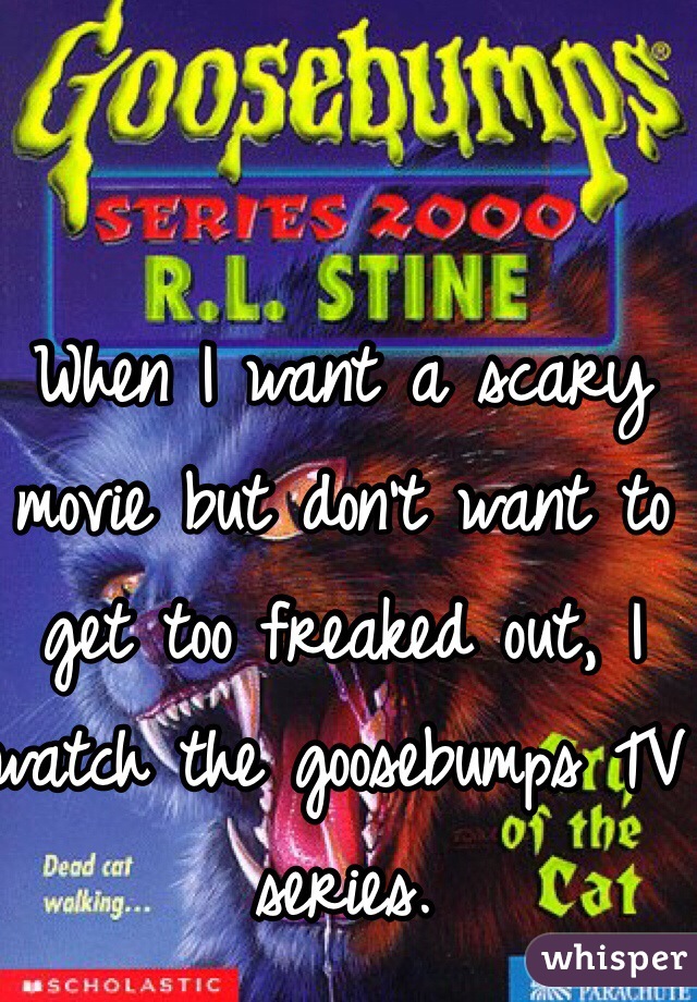 When I want a scary movie but don't want to get too freaked out, I watch the goosebumps TV series.