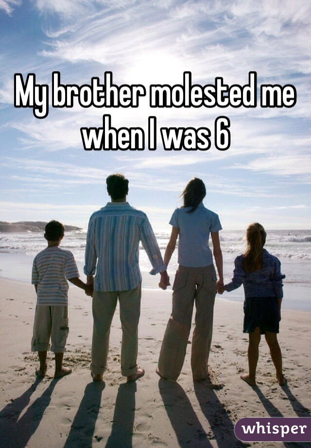 My brother molested me when I was 6