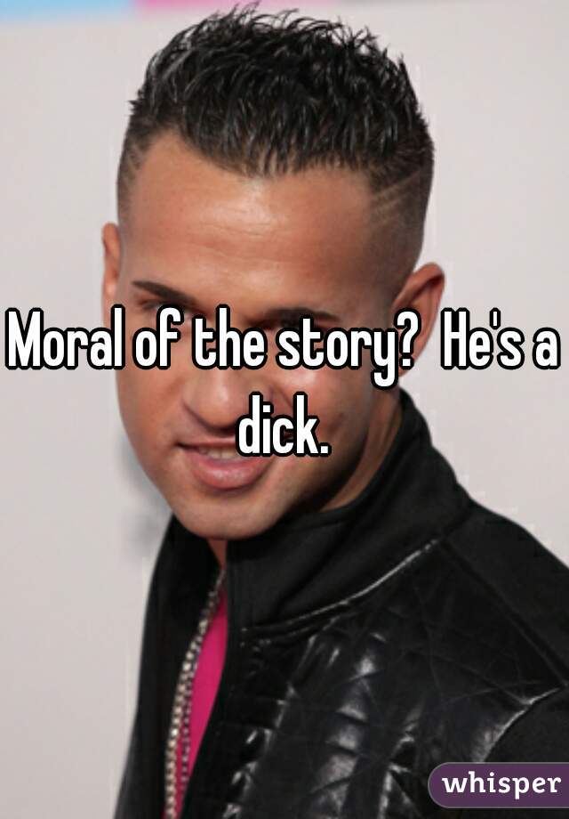 Moral of the story?  He's a dick. 