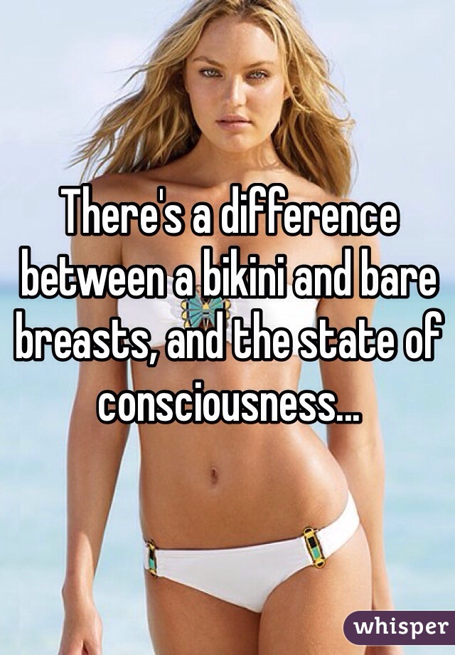 There's a difference between a bikini and bare breasts, and the state of consciousness...