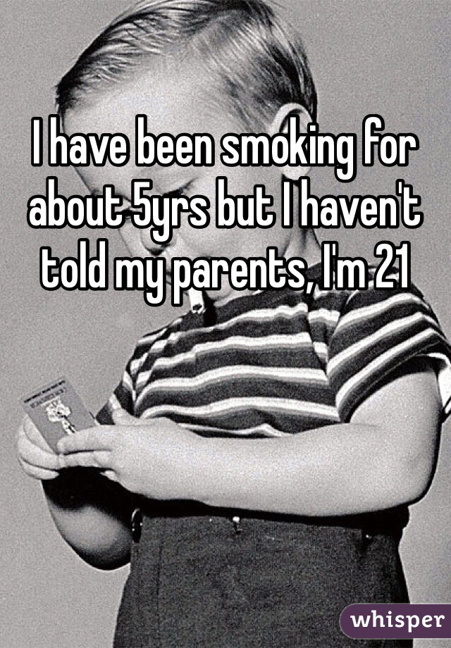 I have been smoking for about 5yrs but I haven't told my parents, I'm 21