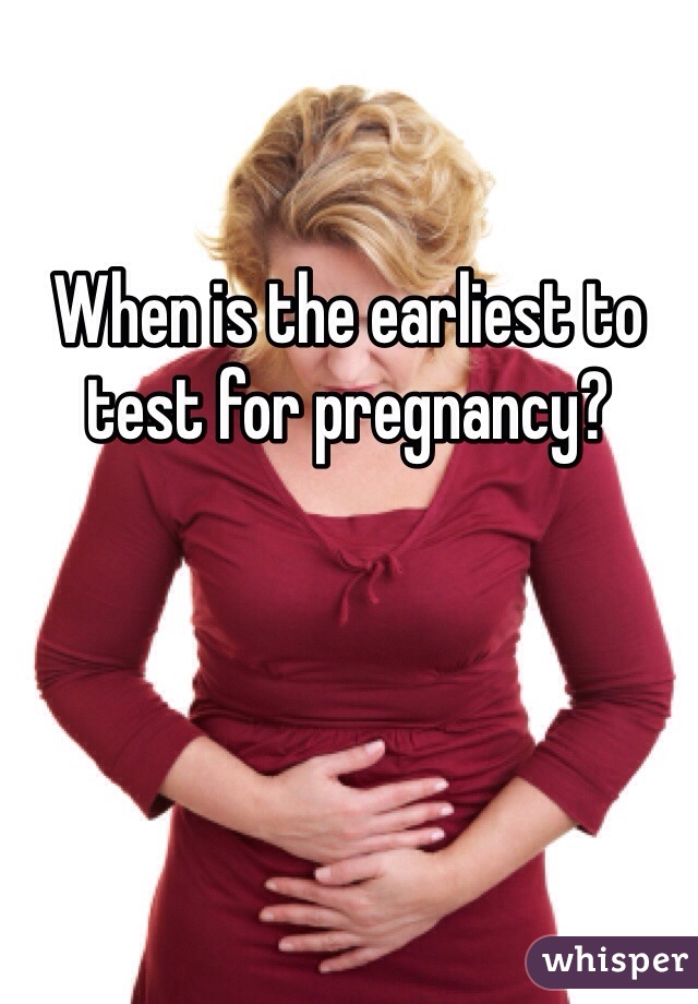 When is the earliest to test for pregnancy? 