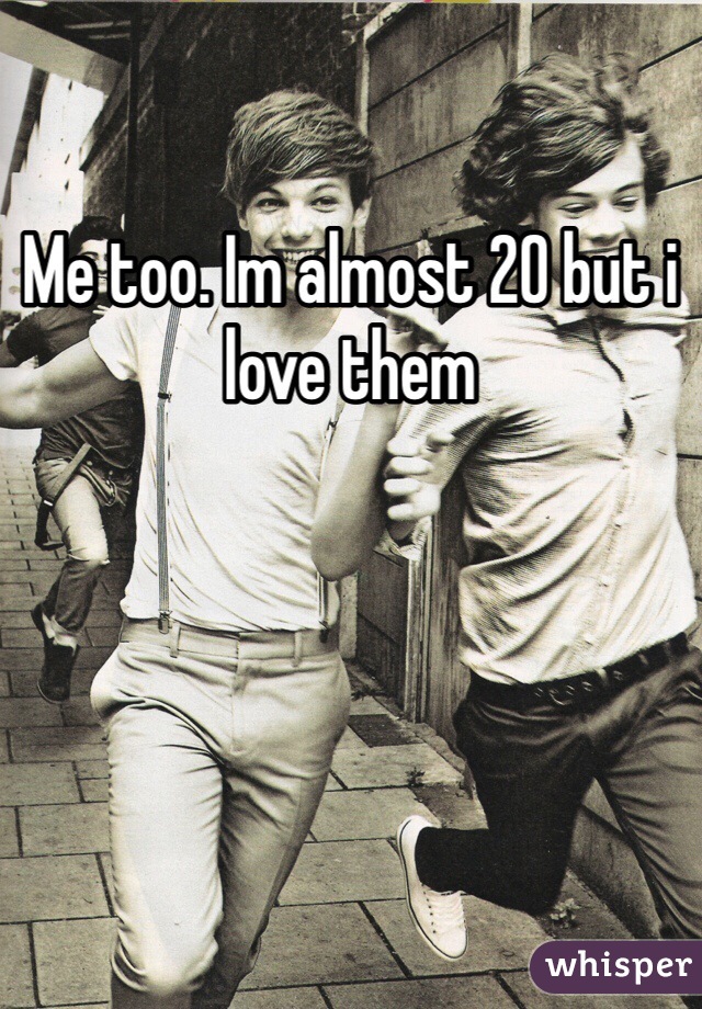 Me too. Im almost 20 but i love them