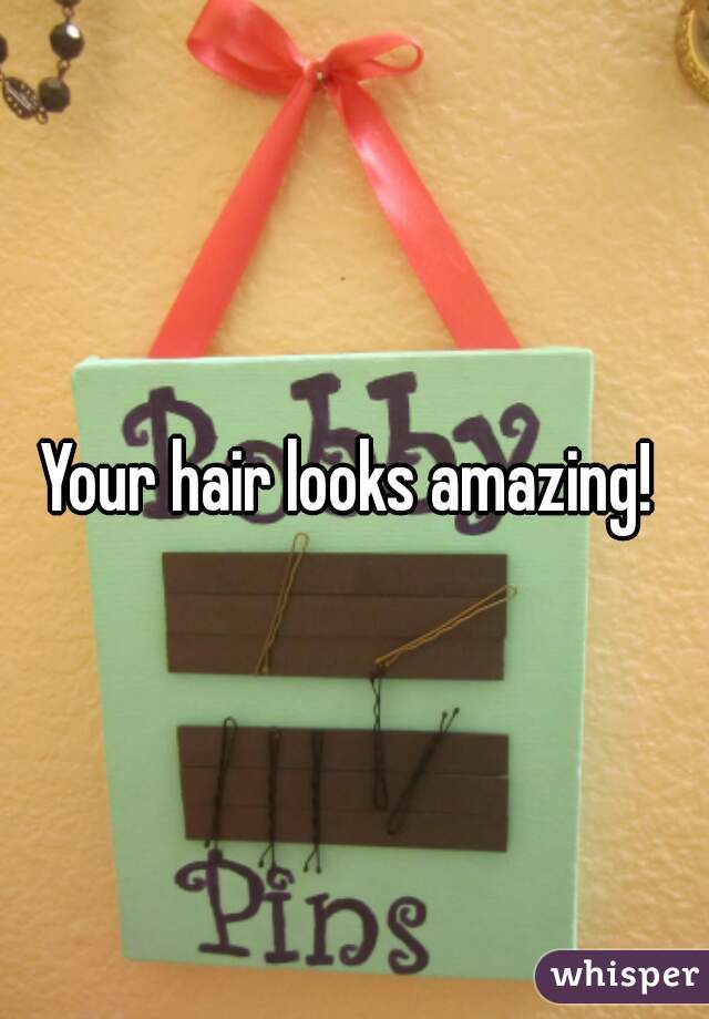 Your hair looks amazing! 