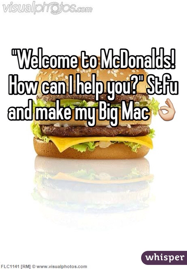 "Welcome to McDonalds! How can I help you?" Stfu and make my Big Mac 👌