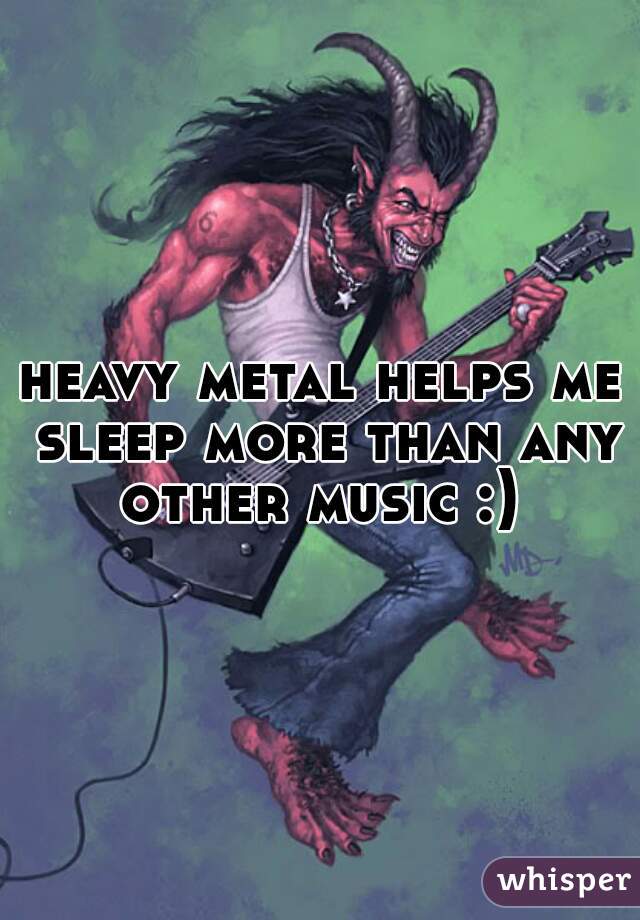 heavy metal helps me sleep more than any other music :) 