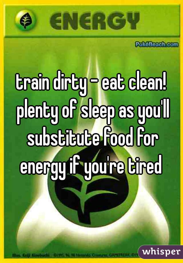 train dirty - eat clean! plenty of sleep as you'll substitute food for energy if you're tired 