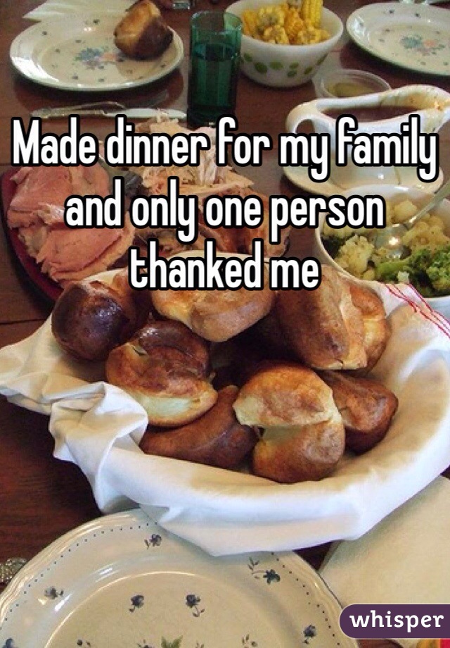 Made dinner for my family and only one person thanked me