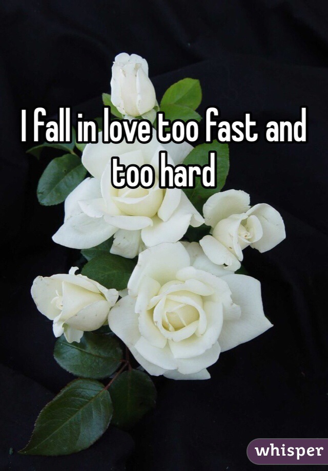 I fall in love too fast and too hard 