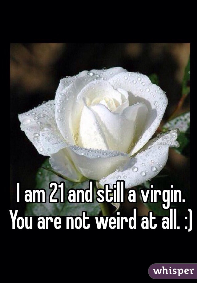 I am 21 and still a virgin. You are not weird at all. :)