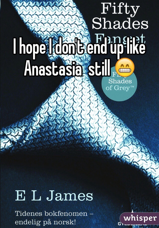 I hope I don't end up like Anastasia  still 😁