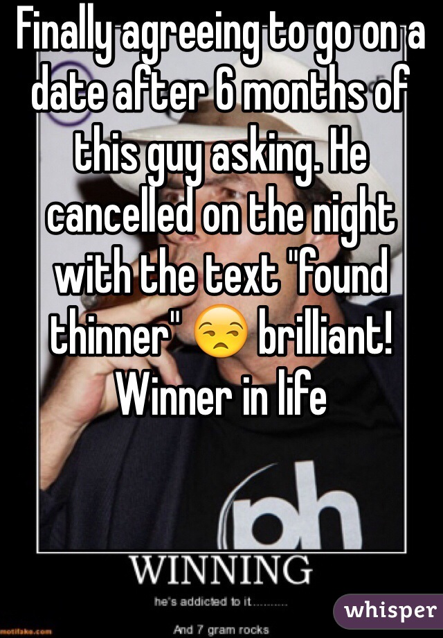 Finally agreeing to go on a date after 6 months of this guy asking. He cancelled on the night with the text "found thinner" 😒 brilliant! Winner in life 