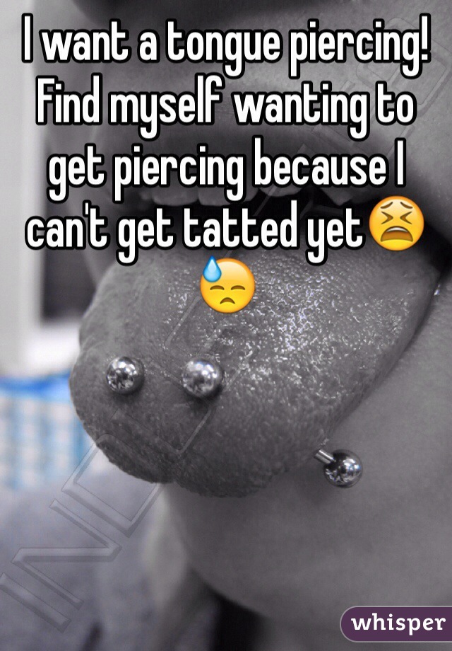 I want a tongue piercing!
Find myself wanting to get piercing because I can't get tatted yet😫😓