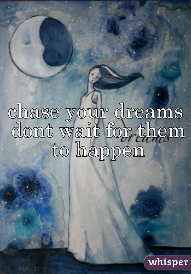 chase your dreams dont wait for them to happen