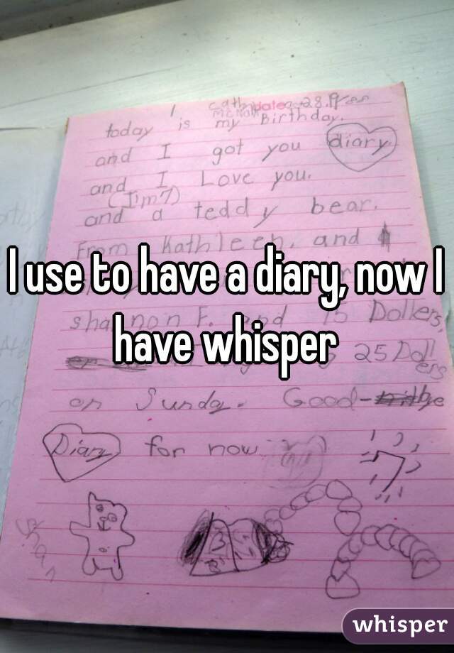 I use to have a diary, now I have whisper 