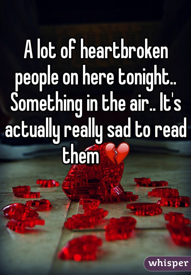 A lot of heartbroken people on here tonight.. Something in the air.. It's actually really sad to read them 💔