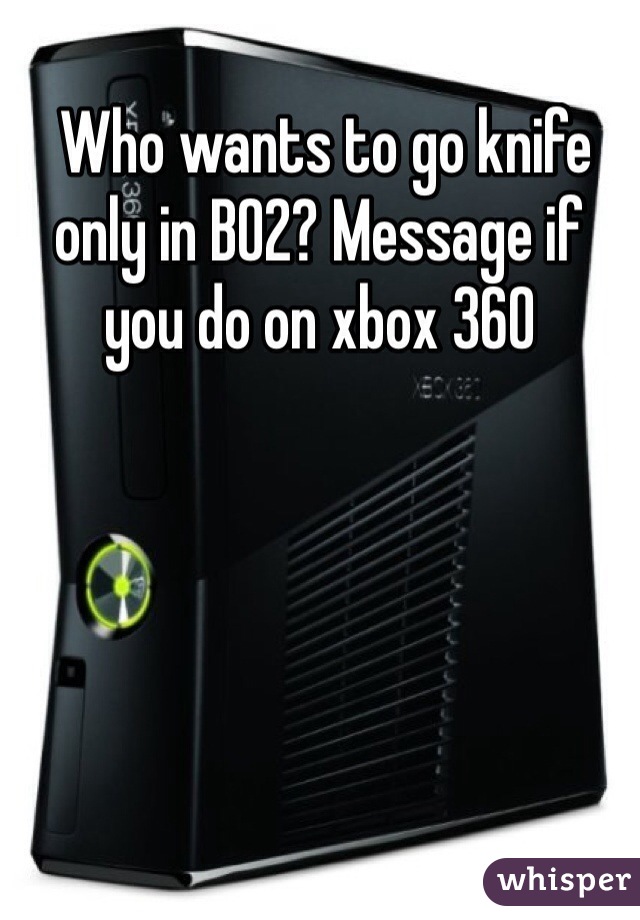  Who wants to go knife only in BO2? Message if you do on xbox 360