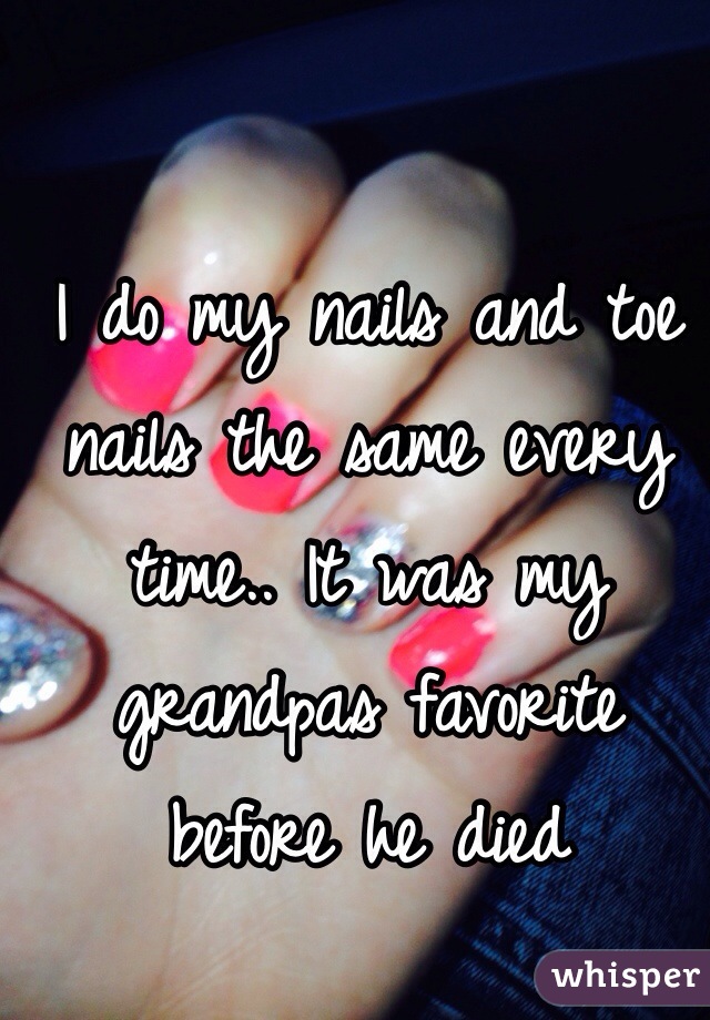 I do my nails and toe nails the same every time.. It was my grandpas favorite before he died
