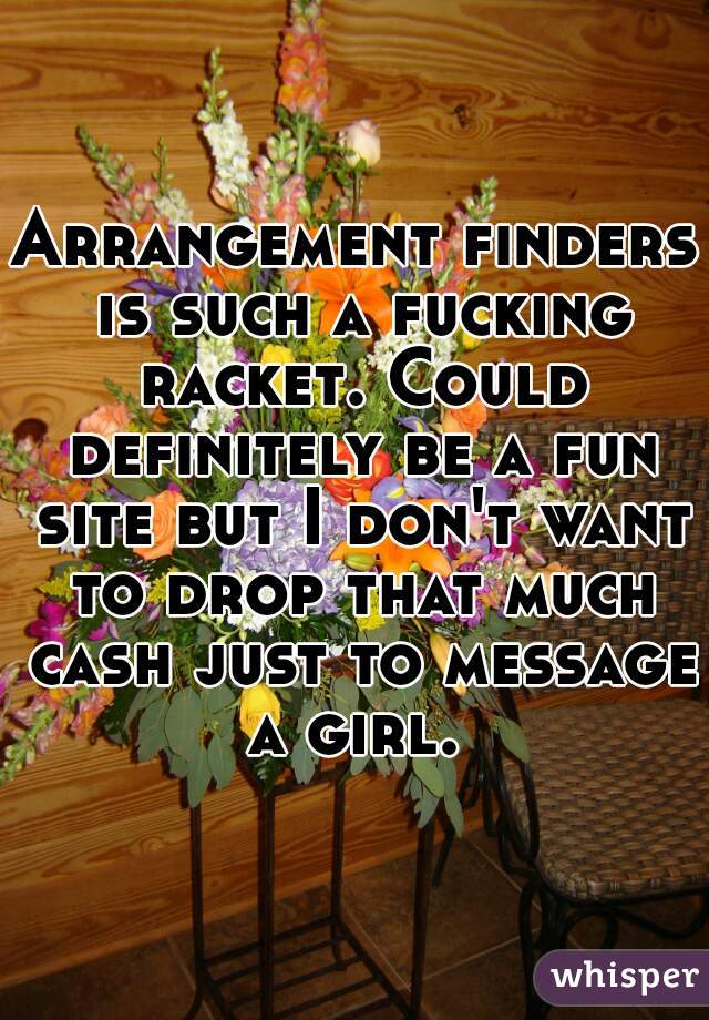 Arrangement finders is such a fucking racket. Could definitely be a fun site but I don't want to drop that much cash just to message a girl. 