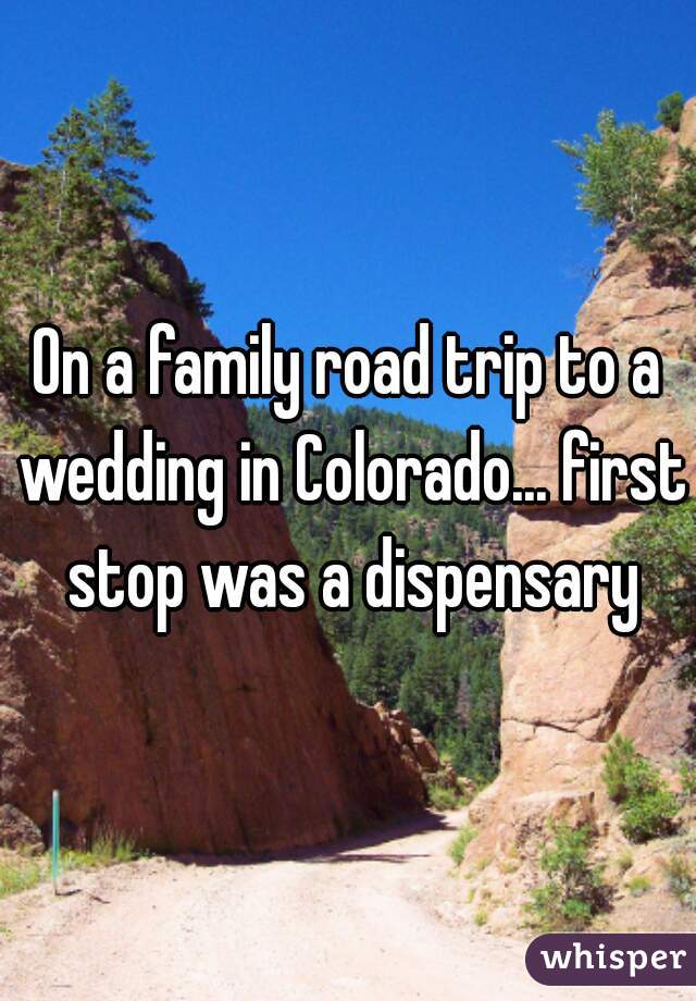 On a family road trip to a wedding in Colorado... first stop was a dispensary