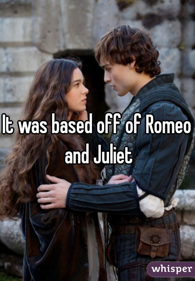 It was based off of Romeo and Juliet