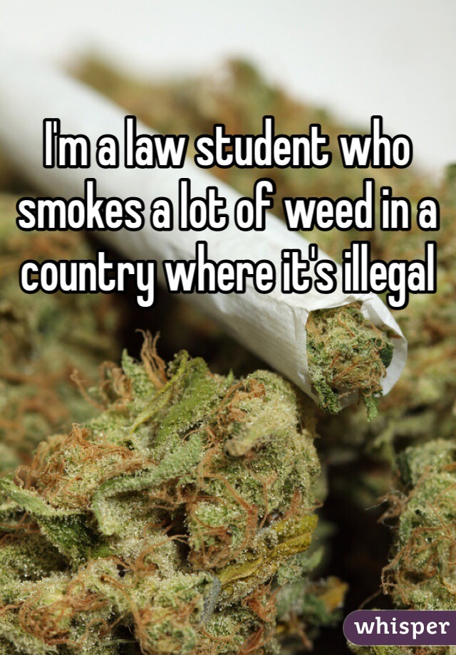 I'm a law student who smokes a lot of weed in a country where it's illegal