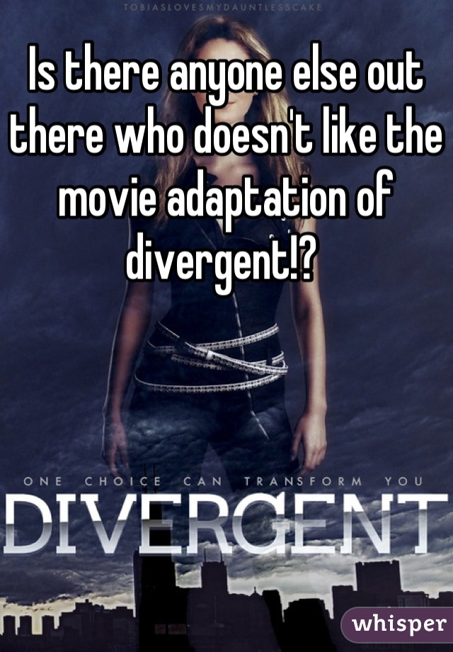 Is there anyone else out there who doesn't like the movie adaptation of divergent!? 